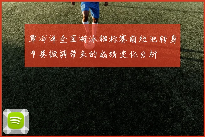 覃海洋全国游泳锦标赛前短池转身节奏微调带来的成绩变化分析