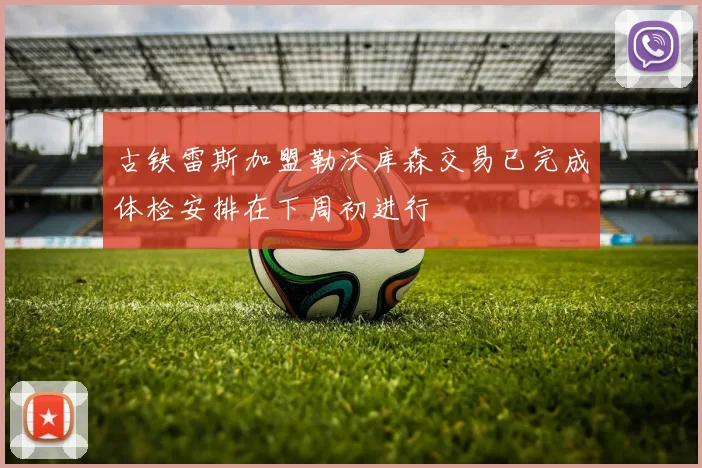 古铁雷斯加盟勒沃库森交易已完成体检安排在下周初进行